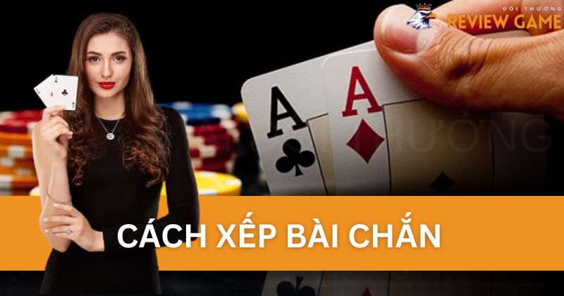 Cách xếp bài Chắn game thủ cần nắm