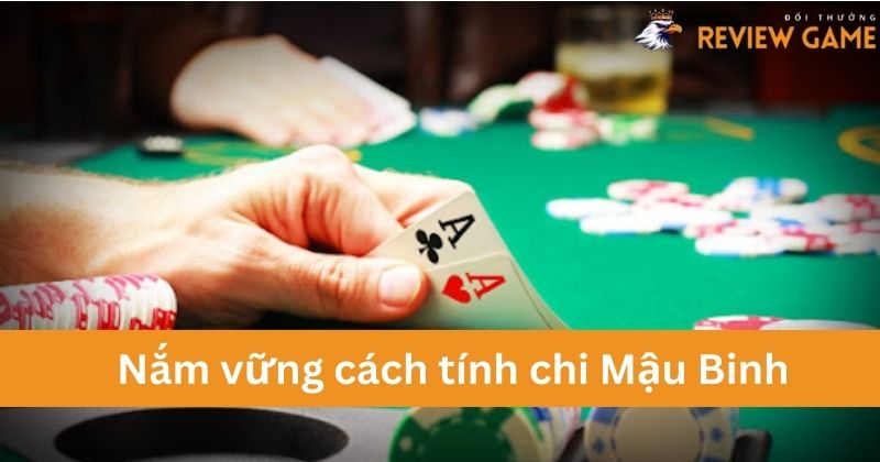 Nắm vững cách tính chi Mậu Binh giúp tăng khả năng chiến thắng