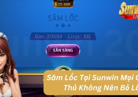 Sâm Lốc Tại Sunwin Mọi Game Thủ Không Nên Bỏ Lỡ